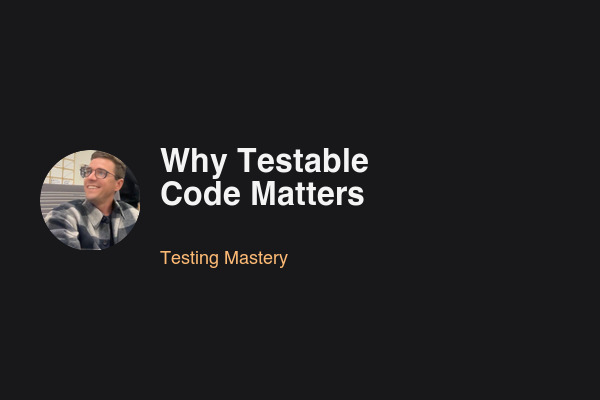 Blog post: Why Testable Code Matters